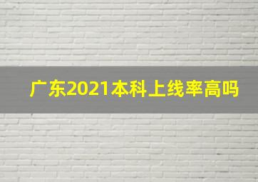 广东2021本科上线率高吗