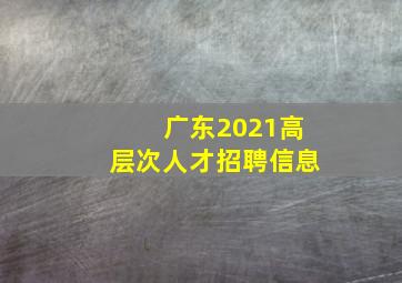 广东2021高层次人才招聘信息