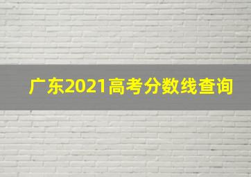 广东2021高考分数线查询