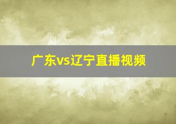 广东vs辽宁直播视频