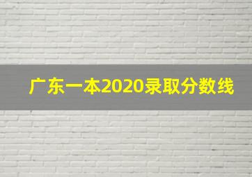 广东一本2020录取分数线