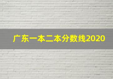 广东一本二本分数线2020