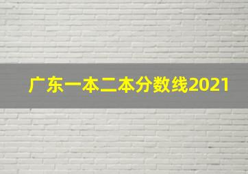 广东一本二本分数线2021