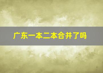 广东一本二本合并了吗