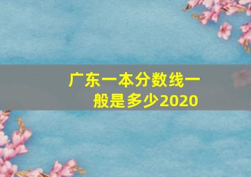 广东一本分数线一般是多少2020