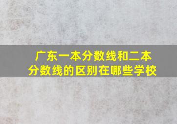 广东一本分数线和二本分数线的区别在哪些学校