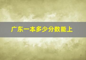 广东一本多少分数能上