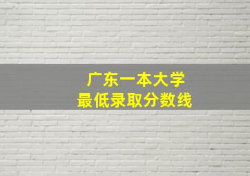 广东一本大学最低录取分数线