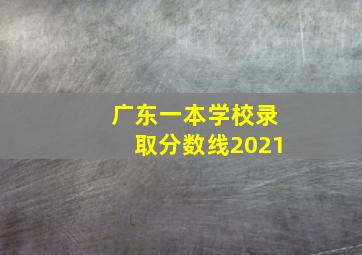 广东一本学校录取分数线2021