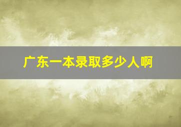 广东一本录取多少人啊