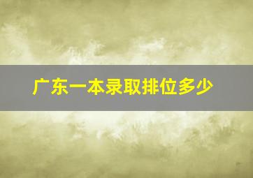 广东一本录取排位多少