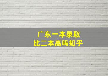 广东一本录取比二本高吗知乎