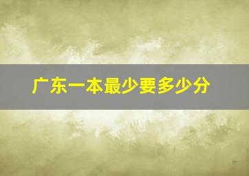 广东一本最少要多少分