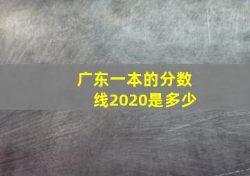 广东一本的分数线2020是多少