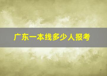 广东一本线多少人报考