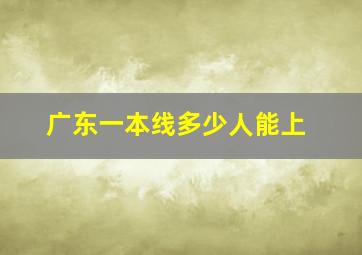 广东一本线多少人能上