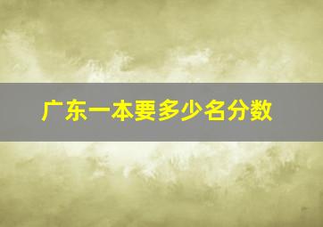 广东一本要多少名分数