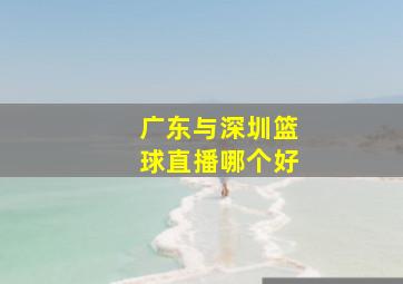 广东与深圳篮球直播哪个好