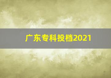 广东专科投档2021