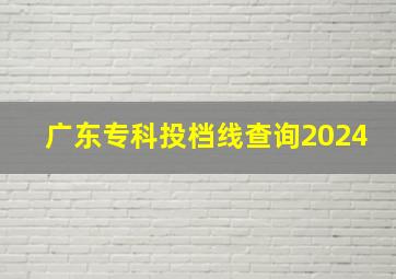 广东专科投档线查询2024