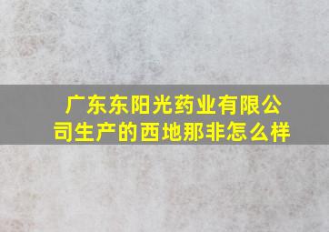 广东东阳光药业有限公司生产的西地那非怎么样