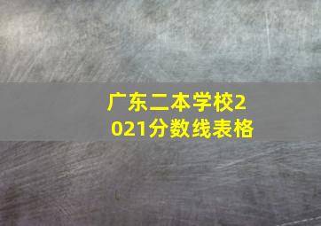 广东二本学校2021分数线表格