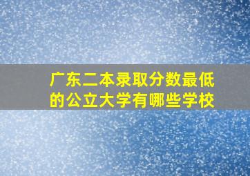 广东二本录取分数最低的公立大学有哪些学校