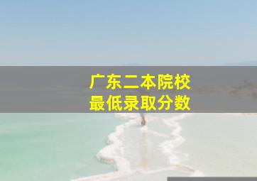 广东二本院校最低录取分数