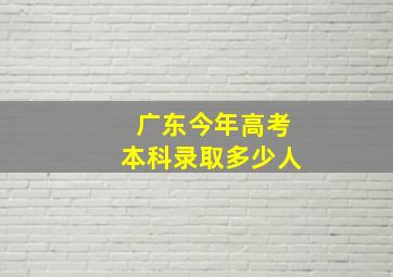 广东今年高考本科录取多少人