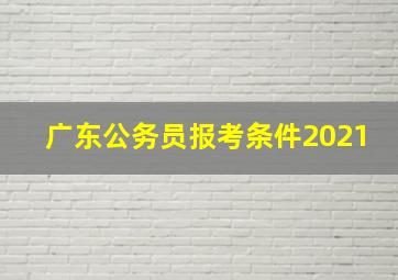 广东公务员报考条件2021