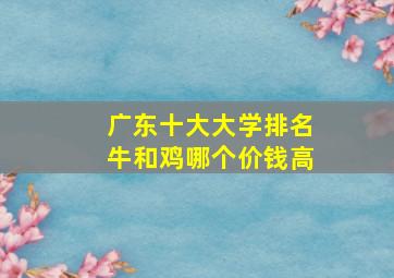 广东十大大学排名牛和鸡哪个价钱高