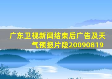 广东卫视新闻结束后广告及天气预报片段20090819