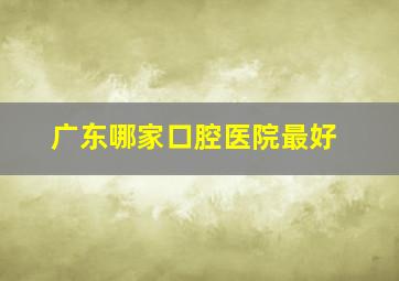 广东哪家口腔医院最好