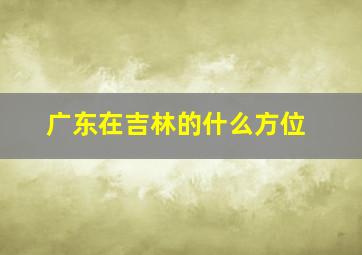 广东在吉林的什么方位