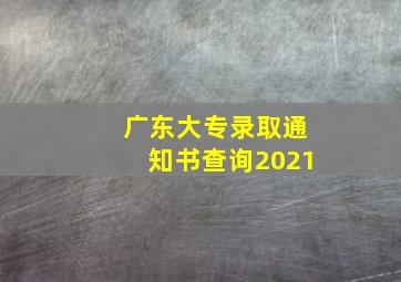 广东大专录取通知书查询2021