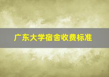 广东大学宿舍收费标准