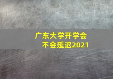 广东大学开学会不会延迟2021