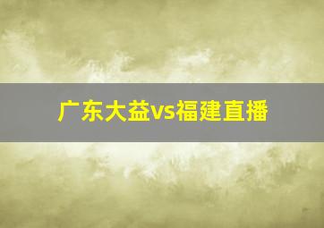 广东大益vs福建直播