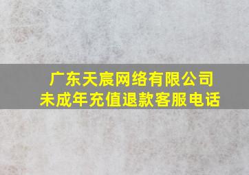 广东天宸网络有限公司未成年充值退款客服电话