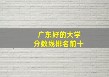 广东好的大学分数线排名前十