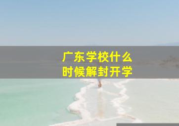 广东学校什么时候解封开学