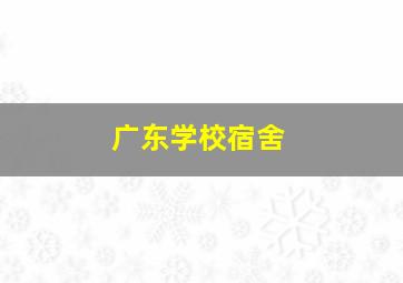 广东学校宿舍