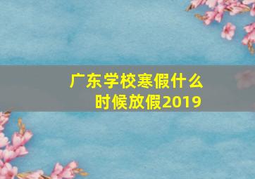 广东学校寒假什么时候放假2019