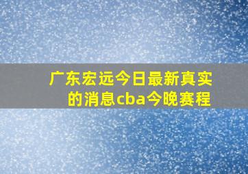 广东宏远今日最新真实的消息cba今晚赛程