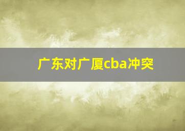 广东对广厦cba冲突