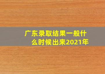 广东录取结果一般什么时候出来2021年