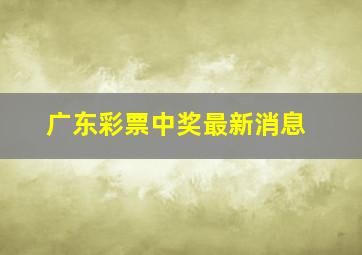 广东彩票中奖最新消息