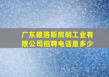 广东德洛斯照明工业有限公司招聘电话是多少