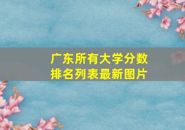 广东所有大学分数排名列表最新图片