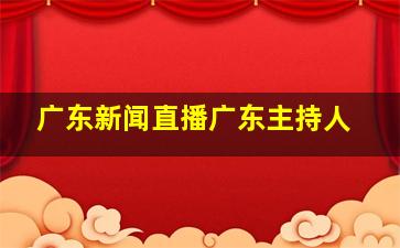 广东新闻直播广东主持人